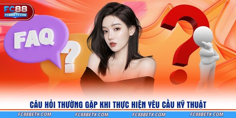cau-hoi-thuong-gap-khi-thuc-hien-yeu-cau-ky-thuat