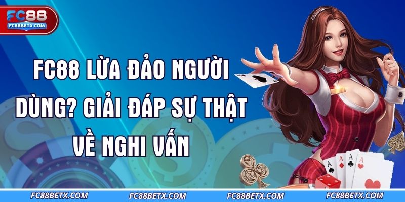 fc88-lua-dao-nguoi-dung-giai-dap-su-that-ve-nghi-van